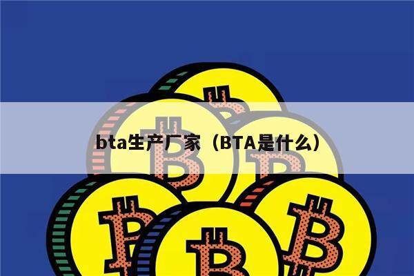 bta生产厂家（BTA是什么）-第1张图片-欧意下载