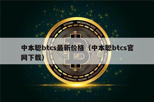 中本聪btcs最新价格（中本聪btcs官网下载）-第1张图片-欧意下载