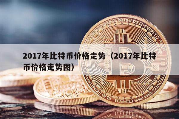2017年比特币价格走势（2017年比特币价格走势图）-第1张图片-欧意下载