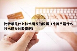 比特币是什么技术研发的股票（比特币是什么技术研发的股票啊）