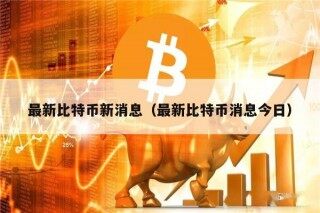 最新比特币新消息（最新比特币消息今日）