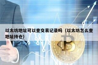 以太坊地址可以查交易记录吗（以太坊怎么查地址持仓）