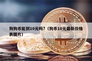 狗狗币能到10元吗?（狗币10元最新价格表图片）