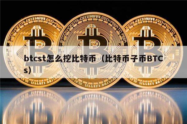 btcst怎么挖比特币（比特币子币BTCs）-第1张图片-欧意下载