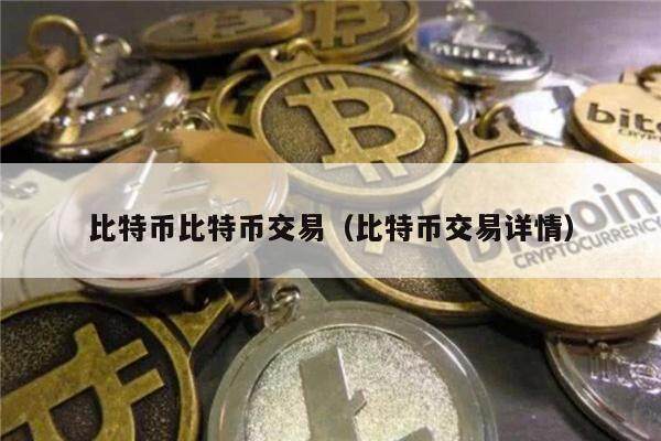 比特币比特币交易(比特币交易详情)-第1张图片-欧意下载 比特币比特币交易(比特币交易详情)-第1张图片-欧意下载