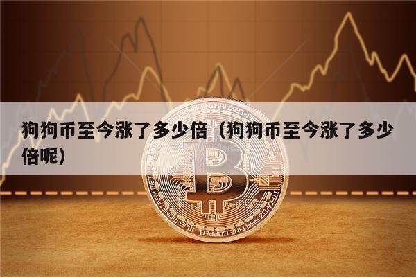 狗狗币至今涨了多少倍（狗狗币至今涨了多少倍呢）-第1张图片-欧意下载