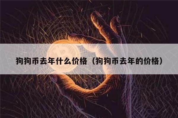 狗狗币去年什么价格(狗狗币去年的价格)-第1张图片-欧意下载 狗狗币去年什么价格(狗狗币去年的价格)-第1张图片-欧意下载