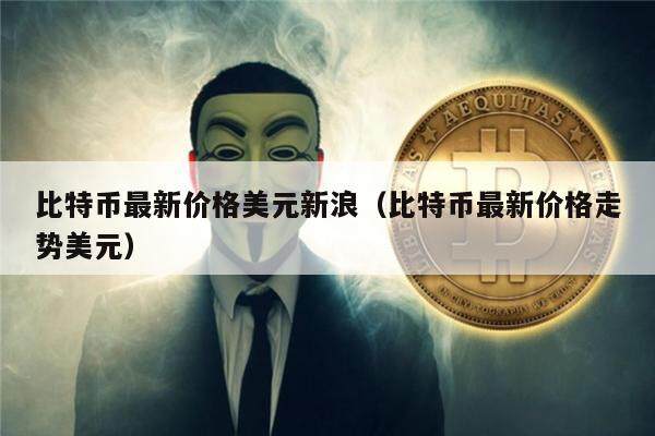 比特币最新价格美元新浪(比特币最新价格走势美元)-第1张图片-欧意下载 比特币最新价格美元新浪(比特币最新价格走势美元)-第1张图片-欧意下载