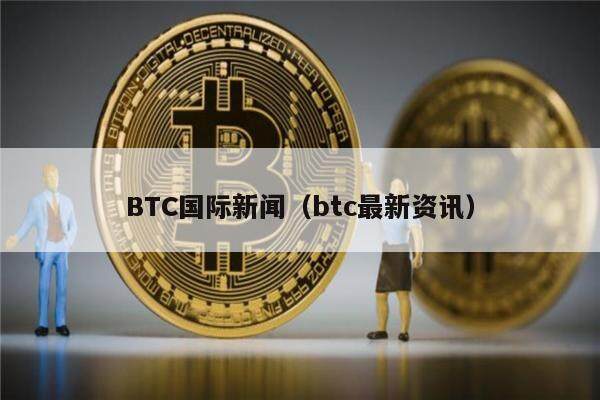 BTC国际新闻（btc最新资讯）-第1张图片-欧意下载