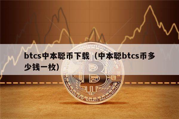 btcs中本聪币下载（中本聪btcs币多少钱一枚）-第1张图片-欧意下载