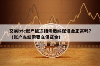 交易btc账户被冻结需缴纳保证金正常吗?（账户冻结需要交保证金）
