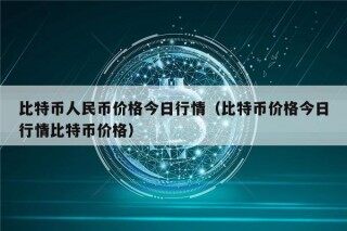 比特币人民币价格今日行情（比特币价格今日行情比特币价格）