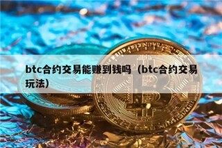 btc合约交易能赚到钱吗（btc合约交易玩法）