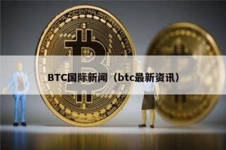 BTC国际新闻（btc最新资讯）