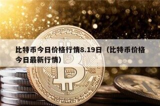 比特币今日价格行情8.19日（比特币价格今日最新行情）