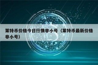 莱特币价格今日行情非小号（莱特币最新价格非小号）