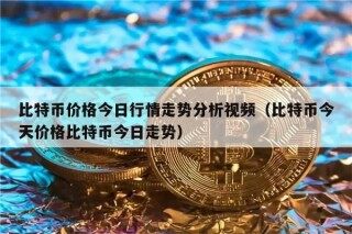 比特币价格今日行情走势分析视频（比特币今天价格比特币今日走势）
