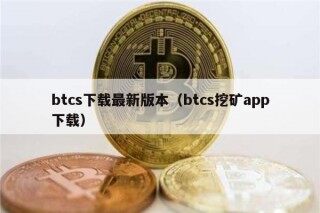 btcs下载最新版本（btcs挖矿app下载）