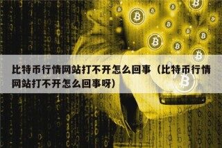 比特币行情网站打不开怎么回事（比特币行情网站打不开怎么回事呀）