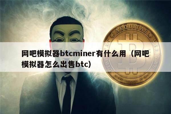 网吧模拟器btcminer有什么用（网吧模拟器怎么出售btc）-第1张图片-欧意下载