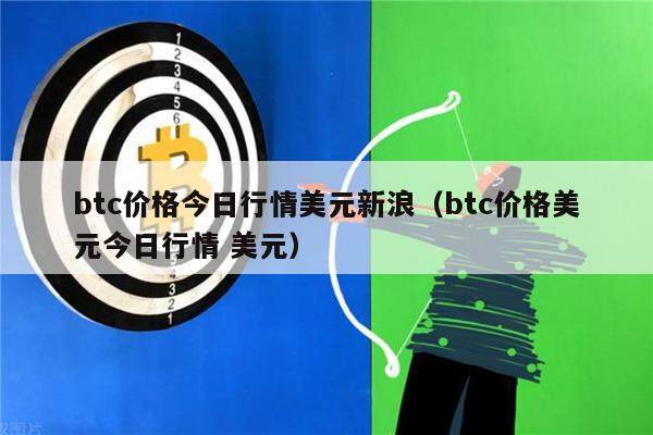 btc价格今日行情美元新浪（btc价格美元今日行情 美元）-第1张图片-欧意下载