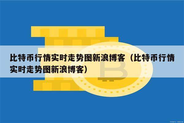 比特币行情实时走势图新浪博客（比特币行情实时走势图新浪博客）-第1张图片-欧意下载