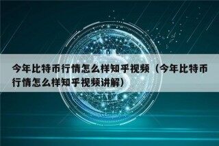今年比特币行情怎么样知乎视频（今年比特币行情怎么样知乎视频讲解）