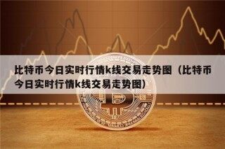 比特币今日实时行情k线交易走势图（比特币今日实时行情k线交易走势图）
