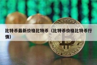 比特币最新价格比特币（比特币价格比特币行情）