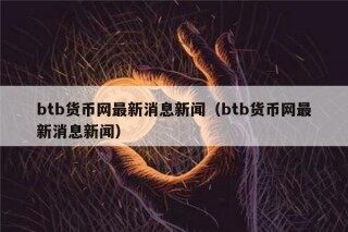 btb货币网最新消息新闻（btb货币网最新消息新闻）