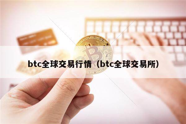 btc全球交易行情（btc全球交易所）-第1张图片-欧意下载