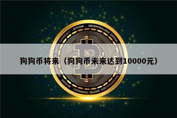 狗狗币将来（狗狗币未来达到10000元）-第1张图片-欧意下载