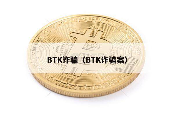 BTK诈骗（BTK诈骗案）-第1张图片-欧意下载