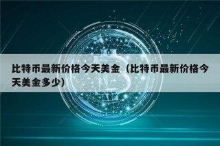 比特币最新价格今天美金（比特币最新价格今天美金多少）