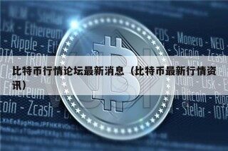 比特币行情论坛最新消息（比特币最新行情资讯）