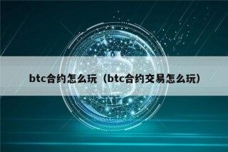 btc合约怎么玩（btc合约交易怎么玩）