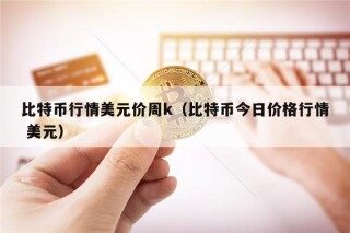 比特币行情美元价周k（比特币今日价格行情 美元）