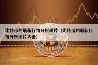 比特币的最新行情分析图片（比特币的最新行情分析图片大全）