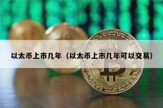 以太币上市几年（以太币上市几年可以交易）
