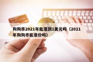 狗狗币2021年能涨到1美元吗（2021年狗狗币能涨价吗）