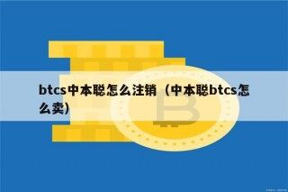 btcs中本聪怎么注销（中本聪btcs怎么卖）