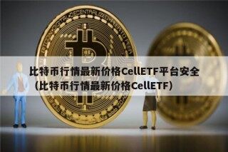 比特币行情最新价格CllTF平台安全（比特币行情最新价格CllTF）