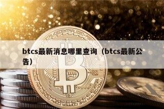 btcs最新消息哪里查询（btcs最新公告）
