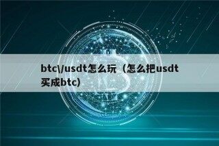 btc\/usdt怎么玩（怎么把usdt买成btc）