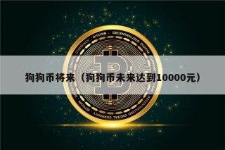 狗狗币将来（狗狗币未来达到10000元）