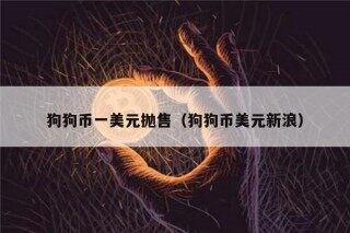 狗狗币一美元抛售（狗狗币美元新浪）