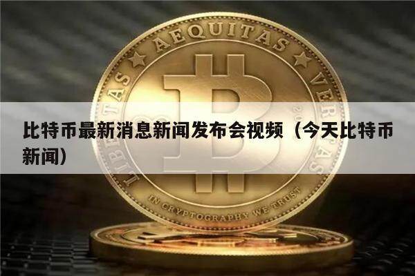 比特币最新消息新闻发布会视频（今天比特币新闻）-第1张图片-欧意下载