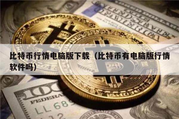 比特币行情电脑版下载（比特币有电脑版行情软件吗）-第1张图片-欧意下载