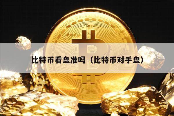 比特币看盘准吗（比特币对手盘）-第1张图片-欧意下载