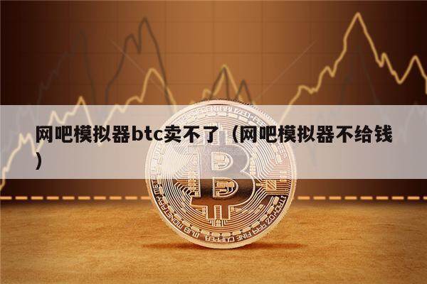网吧模拟器btc卖不了（网吧模拟器不给钱）-第1张图片-欧意下载
